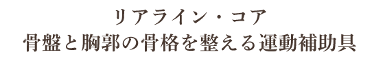 リアライン・コア~骨盤と胸郭の骨格を整える運動補助具~
